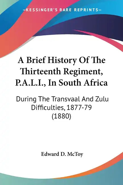 A Brief History of the Thirteenth Regiment, P.A.L.I., in South Africa: During the Transvaal and Zulu Difficulties, 1877-79 (1880) - Paperback