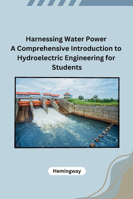 Harnessing Water Power A Comprehensive Introduction to Hydroelectric Engineering for Students - Paperback