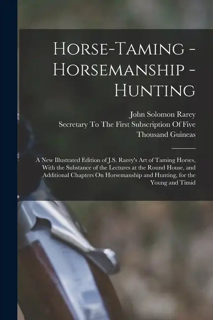 Horse-Taming - Horsemanship - Hunting: A New Illustrated Edition of J.S. Rarey's Art of Taming Horses, With the Substance of the Lectures at the Round - Paperback