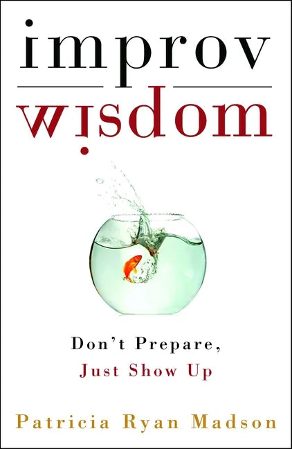 Improv Wisdom: Don't Prepare, Just Show Up - Hardcover