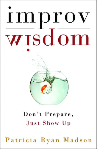 Improv Wisdom: Don't Prepare, Just Show Up - Hardcover