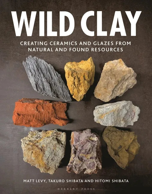 Wild Clay: Creating Ceramics and Glazes from Natural and Found Resources - Hardcover