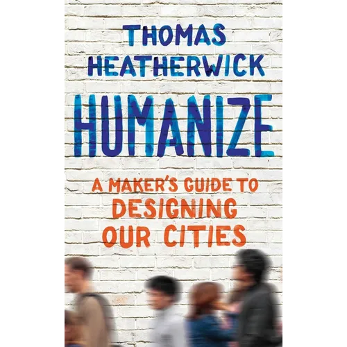 Humanize: A Maker's Guide to Designing Our Cities - Hardcover