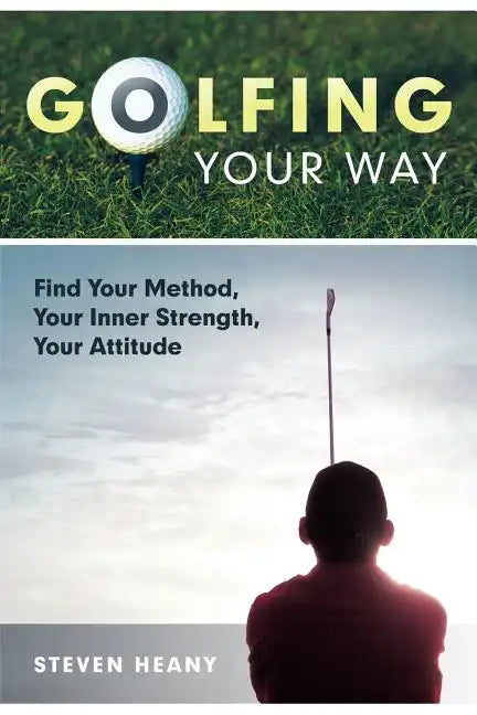 Golfing Your Way: Find Your Method, Your Inner Strengh, Your Attitude - Paperback
