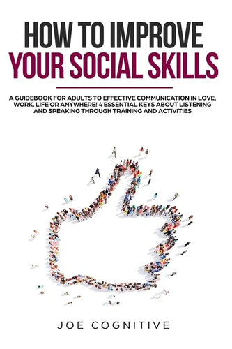 How To Improve Your Social Skills: a guidebook for adults to effective communication in love, work, life or anywhere! 4 essential keys about listening - Paperback