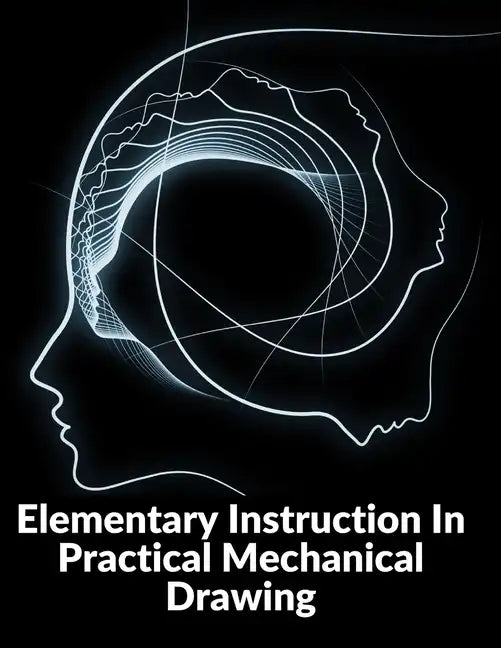 Elementary Instruction In Practical Mechanical Drawing: Preparation Of Drawing Instruments With Examples In Simple Geometry And Element - Paperback