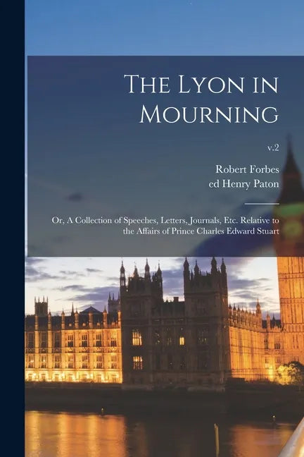 The Lyon in Mourning; or, A Collection of Speeches, Letters, Journals, Etc. Relative to the Affairs of Prince Charles Edward Stuart; v.2 - Paperback
