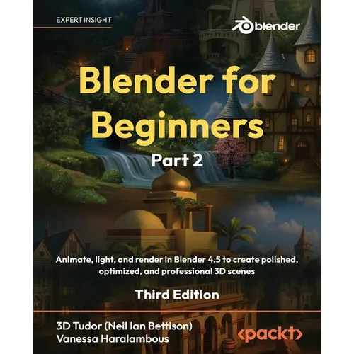 Blender for Beginners Part 2 - Third Edition: Animate, light, and render in Blender 4.5 to create polished, optimized, and professional 3D scenes - Paperback