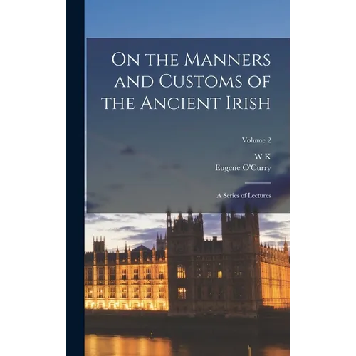 On the Manners and Customs of the Ancient Irish: A Series of Lectures; Volume 2 - Hardcover