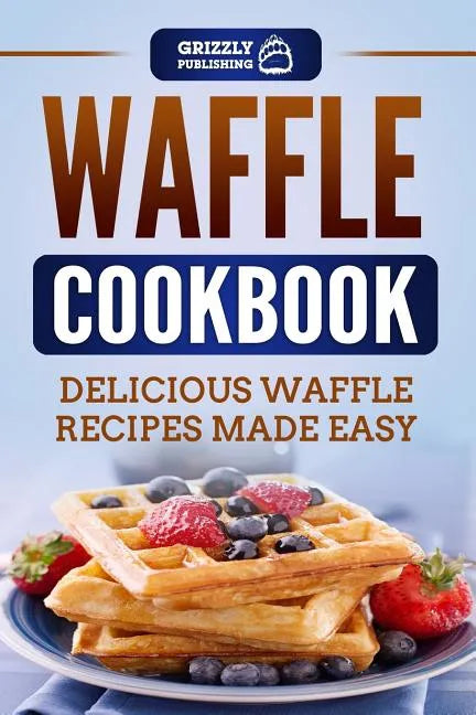 Waffle Cookbook: Delicious Waffle Recipes Made Easy - Paperback