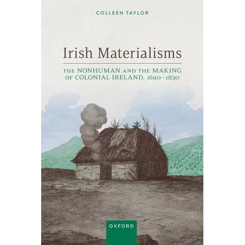 Irish Materialisms: The Nonhuman and the Making of Colonial Ireland, 1690-1830 - Hardcover