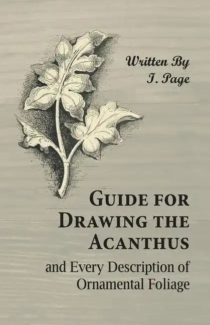 Guide for Drawing the Acanthus, and Every Description of Ornamental Foliage - Paperback