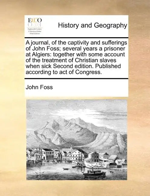A Journal, of the Captivity and Sufferings of John Foss; Several Years a Prisoner at Algiers: Together with Some Account of the Treatment of Christian - Paperback