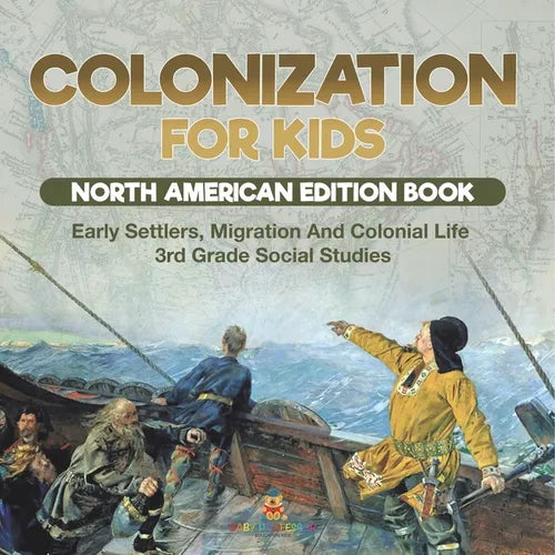 Colonization for Kids - North American Edition Book Early Settlers, Migration And Colonial Life 3rd Grade Social Studies - Paperback