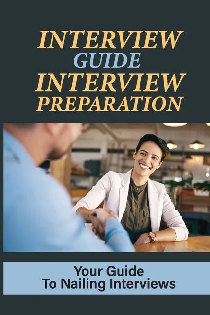 Interview Guide Interview Preparation: Your Guide To Nailing Interviews: Prepare Yourself For A Successful Interview - Paperback