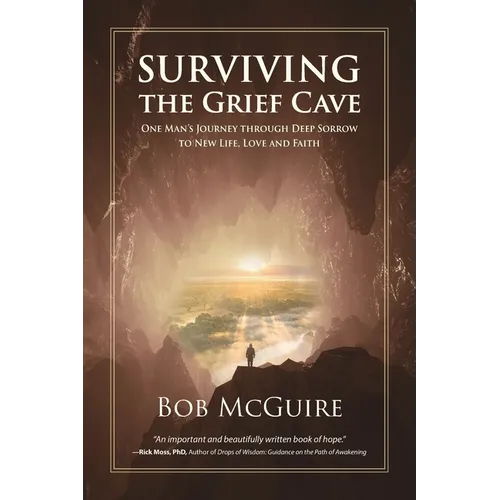 Surviving the Grief Cave: One Man's Journey Through Deep Sorrow to New Life, Love and Faith