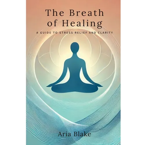 The Breath of Healing: A Guide to Stress Relief and Clarity - Paperback