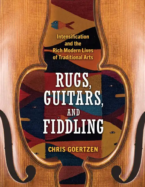 Rugs, Guitars, and Fiddling: Intensification and the Rich Modern Lives of Traditional Arts - Paperback