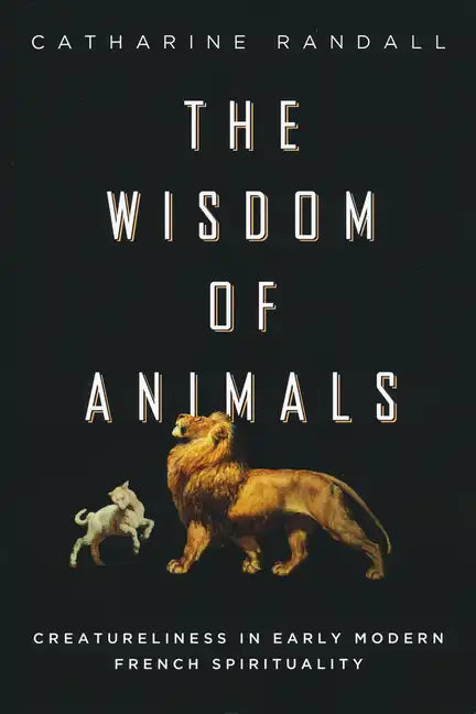 Wisdom of Animals: Creatureliness in Early Modern French Spirituality - Paperback