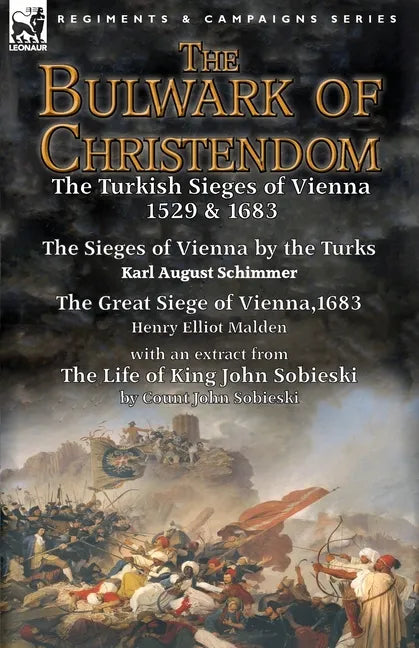 The Bulwark of Christendom: the Turkish Sieges of Vienna 1529 & 1683-The Sieges of Vienna by the Turks by Karl August Schimmer & The Great Siege of Vi - Paperback