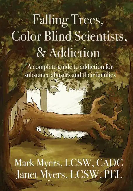 Falling Trees, Color Blind Scientists, and Addiction: A Complete Guide to Addiction for Substance Abusers and Their Families - Paperback