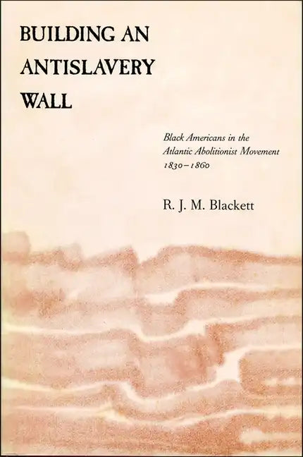 Building an Antislavery Wall: Black Americans in the Atlantic Abolitionist Movement, 1830-1860 - Paperback
