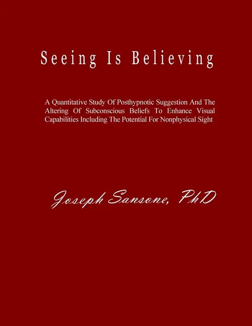 Seeing Is Believing: A Quantitative Study Of Posthypnotic Suggestion And The Altering Of Subconscious Beliefs To Enhance Visual Capabilitie - Paperback