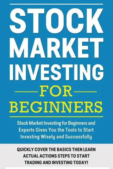 Stock Market Investing For Beginners: Stock Market Investing for Beginners as Well as Experts Gives You the Tools to Start Investing Wisely and Succes - Paperback