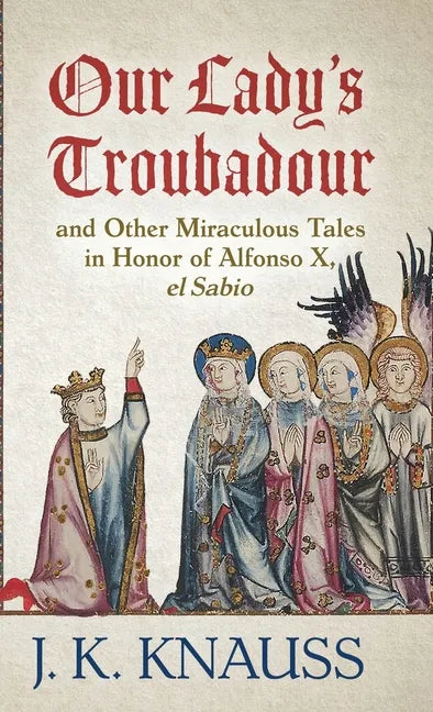 Our Lady's Troubadour: and Other Miraculous Tales in Honor of Alfonso X, el Sabio - Hardcover