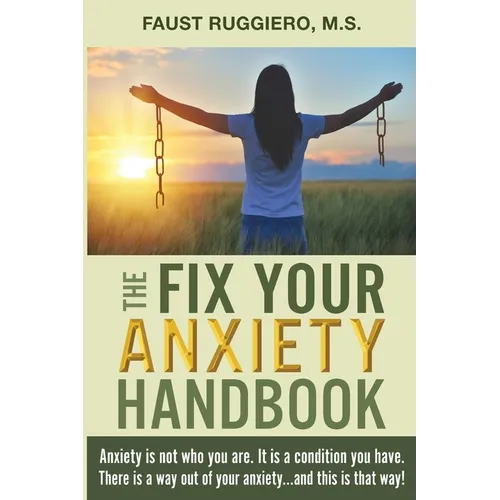 The Fix Your Anxiety Handbook: Anxiety is not who you are. It is a condition you have. There is a way out of your anxiety...and this is that way! - Paperback