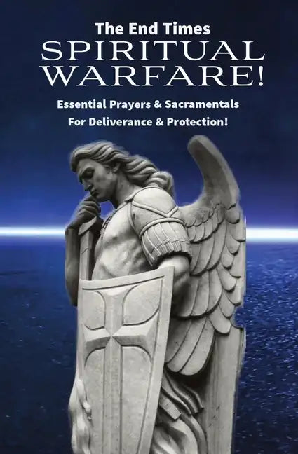 The End Times Spiritual Warfare: Essential Prayers and Sacramentals for Deliverance & Protection! - Paperback