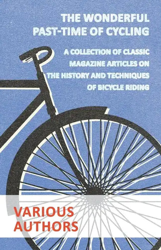 The Wonderful Past-Time of Cycling - A Collection of Classic Magazine Articles on the History and Techniques of Bicycle Riding - Paperback