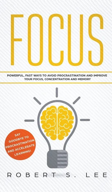 Focus: Powerful, Fast Ways to Avoid Procrastination and Improve Your Focus, Concentration and Memory - Hardcover