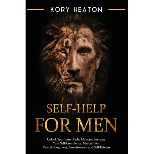 Self-Help for Men: Unlock Your Inner Alpha Male and Increase Your Self-Confidence, Masculinity, Mental Toughness, Assertiveness, and Self-Esteem - Paperback