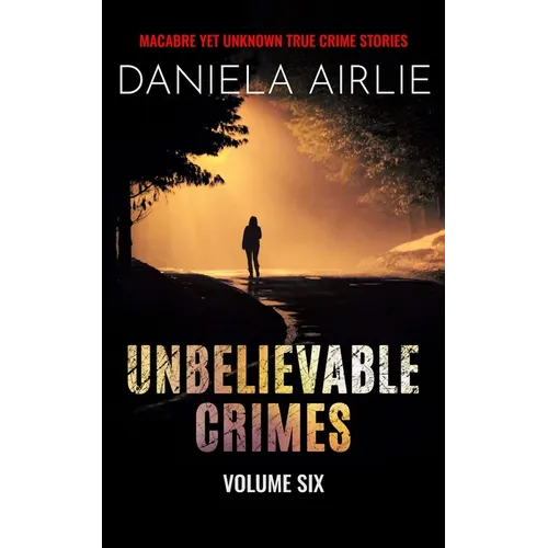 Unbelievable Crimes Volume Six: Macabre Yet Unknown True Crime Stories - Paperback