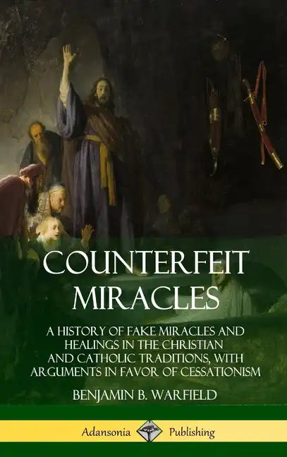 Counterfeit Miracles: A History of Fake Miracles and Healings in the Christian and Catholic Traditions, with Arguments in Favor of Cessation - Hardcover