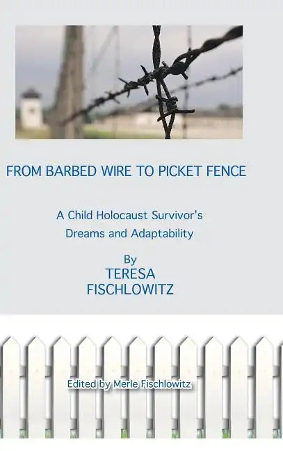 From Barbed Wire to Picket Fence: A Child Holocaust Survivor's Dreams and Adaptability - Hardcover