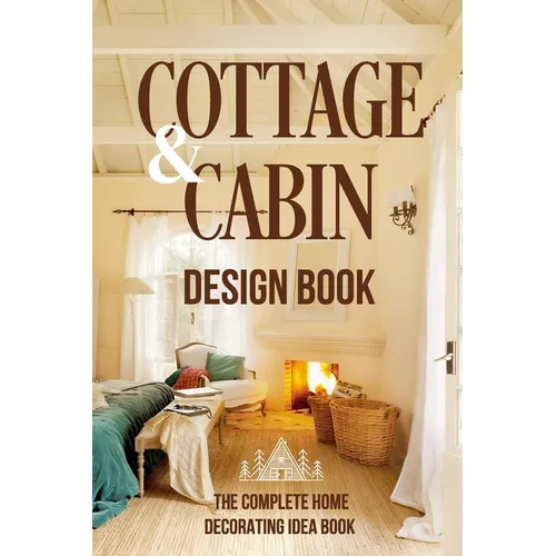Cottage And Cabin Design Book: The Complete Home Decorating Idea Book: Cabins Decor - Paperback
