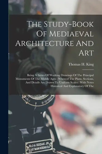 The Study-book Of Mediaeval Architecture And Art: Being A Series Of Working Drawings Of The Principal Monuments Of The Middle Ages: Whereof The Plans, - Paperback