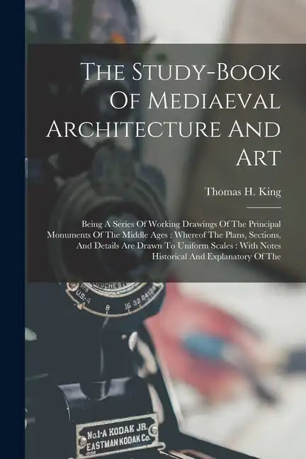 The Study-book Of Mediaeval Architecture And Art: Being A Series Of Working Drawings Of The Principal Monuments Of The Middle Ages: Whereof The Plans, - Paperback