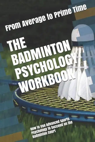 The Badminton Psychology Workbook: How to Use Advanced Sports Psychology to Succeed on the Badminton Court - Paperback