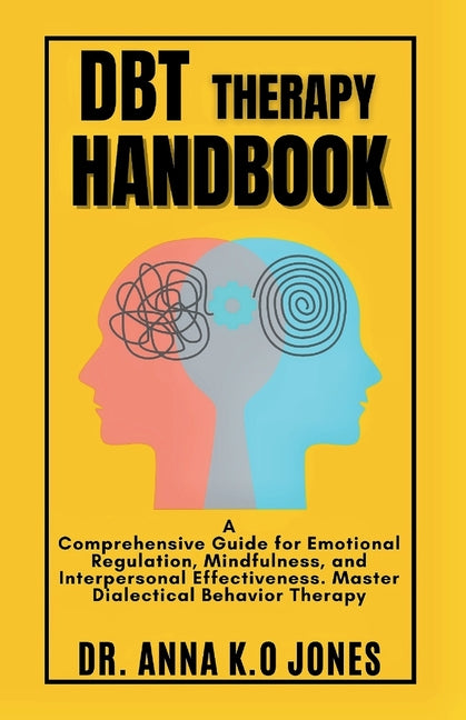 DBT Therapy Handbook: A Comprehensive Guide for Emotional Regulation, Mindfulness, and Interpersonal Effectiveness. Master Dialectical Behavior Therap - Paperback