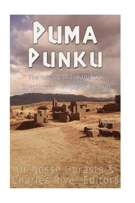 Puma Punku: The History of Tiwanaku's Spectacular Temple of the Sun - Paperback