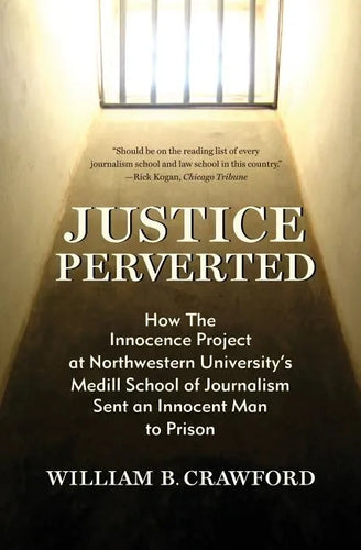 Justice Perverted: How The Innocence Project at Northwestern University's Medill School of Journalism Sent an Innocent Man to Prison - Paperback