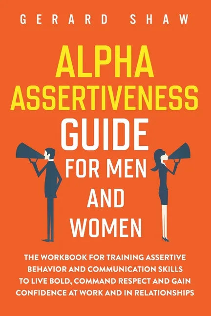 Alpha Assertiveness Guide for Men and Women: The Workbook for Training Assertive Behavior and Communication Skills to Live Bold, Command Respect and G - Paperback