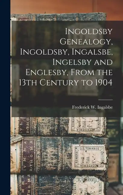 Ingoldsby Genealogy, Ingoldsby, Ingalsbe, Ingelsby and Englesby, From the 13th Century to 1904 - Hardcover