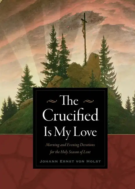 The Crucified Is My Love: Morning and Evening Devotions for the Holy Season of Lent - Paperback