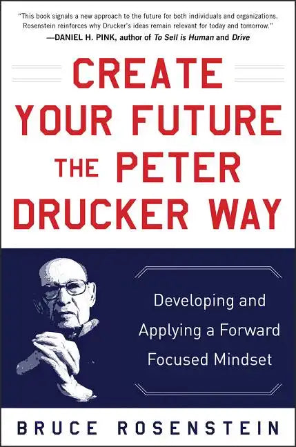 Create Your Future the Peter Drucker Way: Developing and Applying a Forward-Focused Mindset - Hardcover