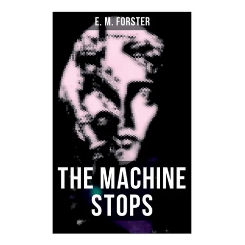 The Machine Stops: Science Fiction Dystopia - A Doomsday Saga of Humanity under the Control of Machines - Paperback