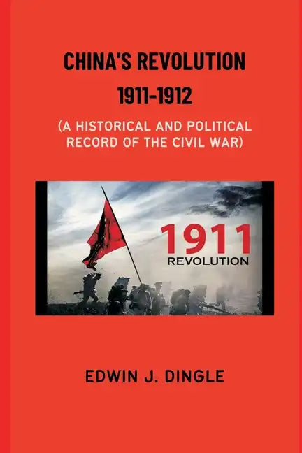 China's Revolution 1911-1912: A Historical and Political Record of the Civil War - Paperback